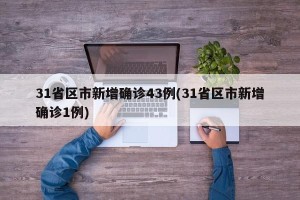 31省区市新增确诊43例(31省区市新增确诊1例)