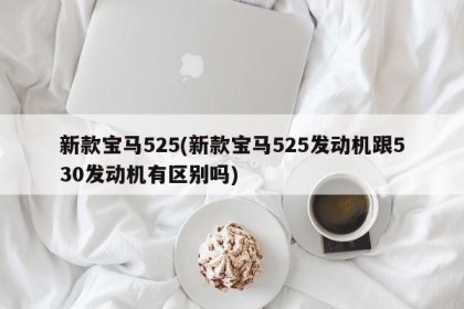 新款宝马525(新款宝马525发动机跟530发动机有区别吗)
