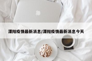 溧阳疫情最新消息/溧阳疫情最新消息今天