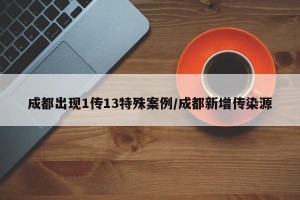 成都出现1传13特殊案例/成都新增传染源
