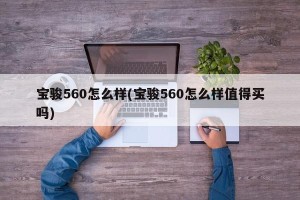 宝骏560怎么样(宝骏560怎么样值得买吗)