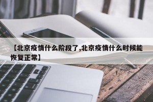 【北京疫情什么阶段了,北京疫情什么时候能恢复正常】