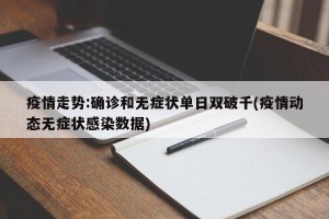 疫情走势:确诊和无症状单日双破千(疫情动态无症状感染数据)