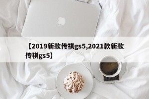 【2019新款传祺gs5,2021款新款传祺gs5】