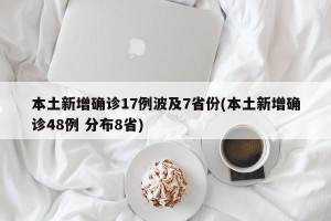本土新增确诊17例波及7省份(本土新增确诊48例 分布8省)