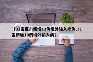 【31省区市新增12例境外输入病例,31省新增10例境外输入病】