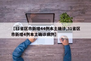 【31省区市新增44例本土确诊,31省区市新增4例本土确诊病例】