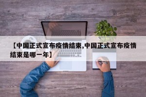 【中国正式宣布疫情结束,中国正式宣布疫情结束是哪一年】