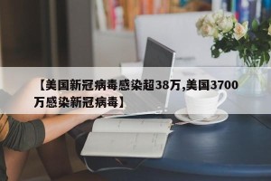 【美国新冠病毒感染超38万,美国3700万感染新冠病毒】