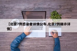 【北京7例感染者详情公布,北京7例确诊详情】