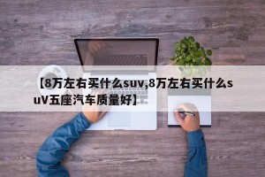 【8万左右买什么suv,8万左右买什么suV五座汽车质量好】