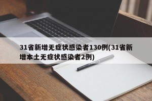 31省新增无症状感染者130例(31省新增本土无症状感染者2例)