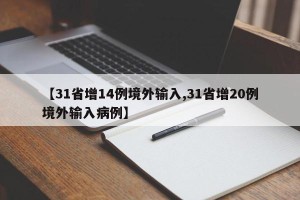 【31省增14例境外输入,31省增20例境外输入病例】