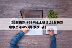 【31省份新增59例本土确诊,31省份新增本土确诊53例 涉及8省】