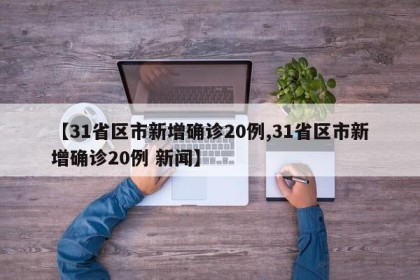 【31省区市新增确诊20例,31省区市新增确诊20例 新闻】