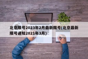 北京限号2023年2月最新限号(北京最新限号通知2021年3月)