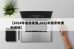 【2024年南京疫情,2021年南京疫情时间线】