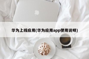 华为上线应用(华为应用app使用说明)