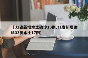 【31省新增本土确诊13例,31省新增确诊33例本土17例】