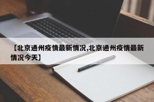【北京通州疫情最新情况,北京通州疫情最新情况今天】