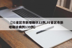 【31省区市新增确诊22例,31省区市新增确诊病例139例】