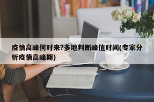 疫情高峰何时来?多地判断峰值时间(专家分析疫情高峰期)
