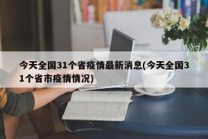 今天全国31个省疫情最新消息(今天全国31个省市疫情情况)