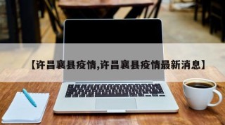 【许昌襄县疫情,许昌襄县疫情最新消息】