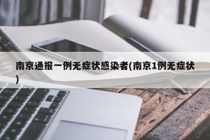 南京通报一例无症状感染者(南京1例无症状)