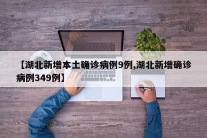 【湖北新增本土确诊病例9例,湖北新增确诊病例349例】