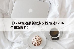 【1794坦途最新款多少钱,坦途1794价格及图片】