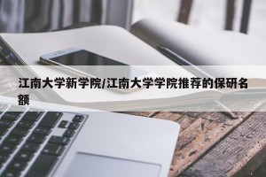 江南大学新学院/江南大学学院推荐的保研名额