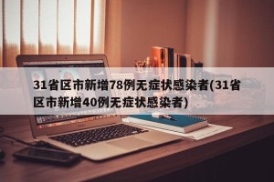 31省区市新增78例无症状感染者(31省区市新增40例无症状感染者)