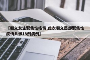 【顺义发生聚集性疫情,此次顺义局部聚集性疫情共涉18例病例】