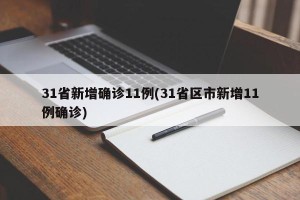 31省新增确诊11例(31省区市新增11例确诊)
