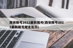 西安限号2022最新限号(西安限号2021最新限号规定处罚)