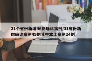 31个省份新增46例确诊病例/31省份新增确诊病例49例其中本土病例24例