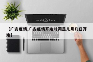 【广安疫情,广安疫情开始时间是几月几日开始】