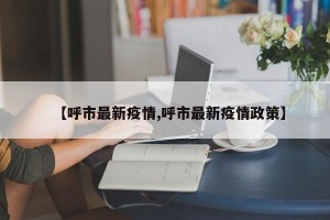 【呼市最新疫情,呼市最新疫情政策】