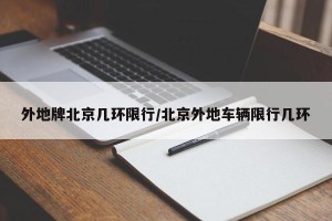 外地牌北京几环限行/北京外地车辆限行几环