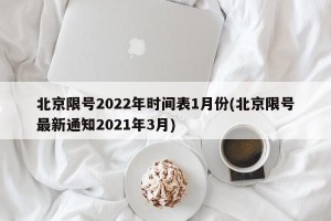 北京限号2022年时间表1月份(北京限号最新通知2021年3月)