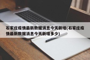 石家庄疫情最新数据消息今天新增(石家庄疫情最新数据消息今天新增多少)