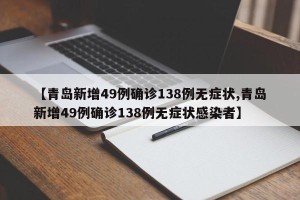 【青岛新增49例确诊138例无症状,青岛新增49例确诊138例无症状感染者】