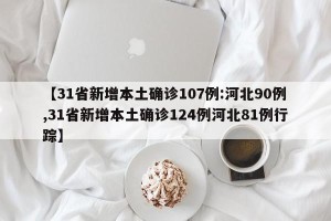 【31省新增本土确诊107例:河北90例,31省新增本土确诊124例河北81例行踪】