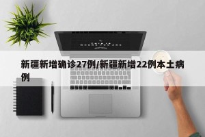 新疆新增确诊27例/新疆新增22例本土病例