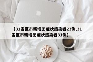 【31省区市新增无症状感染者23例,31省区市新增无症状感染者31例】