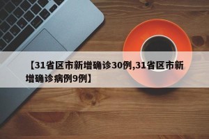 【31省区市新增确诊30例,31省区市新增确诊病例9例】