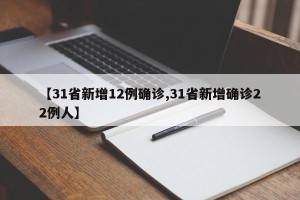【31省新增12例确诊,31省新增确诊22例人】