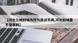 【河北三地封城为何与武汉不同,河北封城是不是真的】