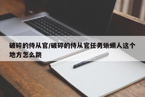破碎的侍从官/破碎的侍从官任务蜥蜴人这个地方怎么跳
